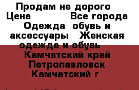 Продам не дорого › Цена ­ 2 000 - Все города Одежда, обувь и аксессуары » Женская одежда и обувь   . Камчатский край,Петропавловск-Камчатский г.